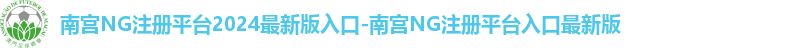 南宫NG注册平台2024最新版入口-南宫NG注册平台入口最新版